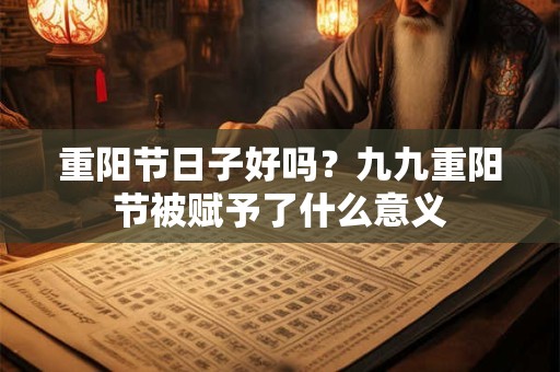 重阳节日子好吗？九九重阳节被赋予了什么意义