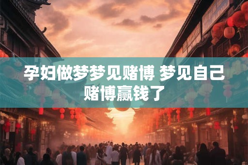 孕妇做梦梦见赌博 梦见自己赌博赢钱了