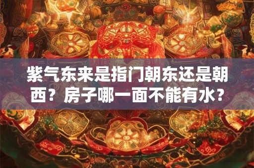 紫气东来是指门朝东还是朝西?房子哪一面不能有水? 紫气东来是指门朝东还是朝西?房子哪一面不能有水?