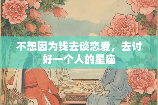 不想因为钱去谈恋爱，去讨好一个人的星座