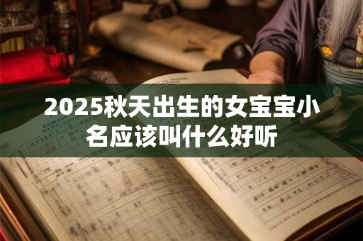2025秋天出生的女宝宝小名应该叫什么好听