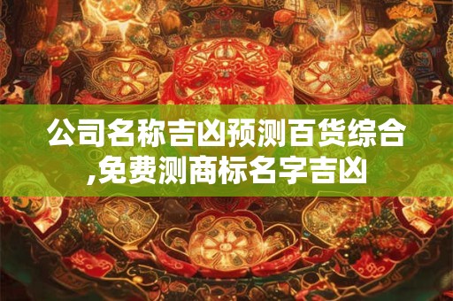 公司名称吉凶预测百货综合,免费测商标名字吉凶