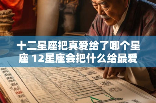 十二星座把真爱给了哪个星座 12星座会把什么给最爱的人