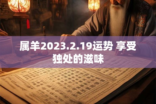 属羊2023.2.19运势 享受独处的滋味