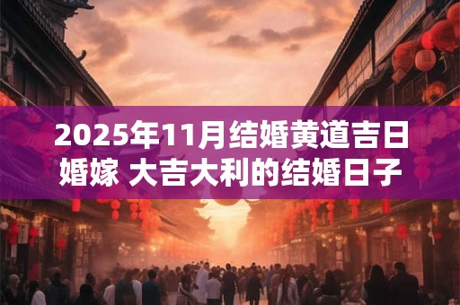 2025年11月结婚黄道吉日婚嫁 大吉大利的结婚日子