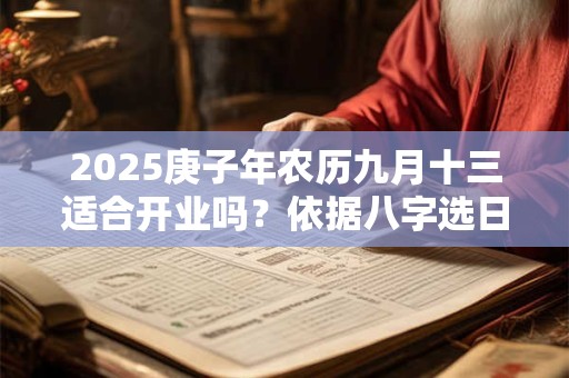 2025庚子年农历九月十三适合开业吗？依据八字选日子更靠谱