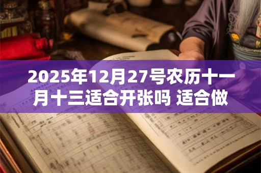 2025年12月27号农历十一月十三适合开张吗 适合做生意吗