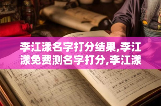 李江漾名字打分结果,李江漾免费测名字打分,李江漾周易免费测名字打分