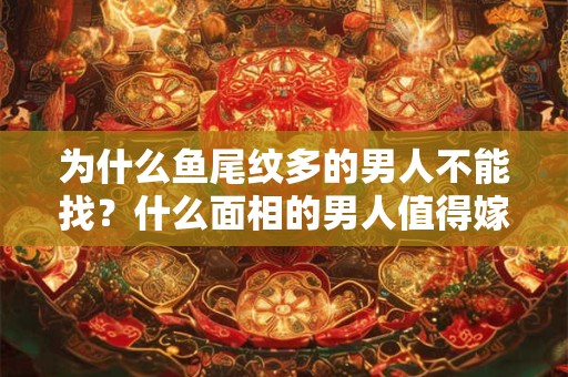 为什么鱼尾纹多的男人不能找？什么面相的男人值得嫁？