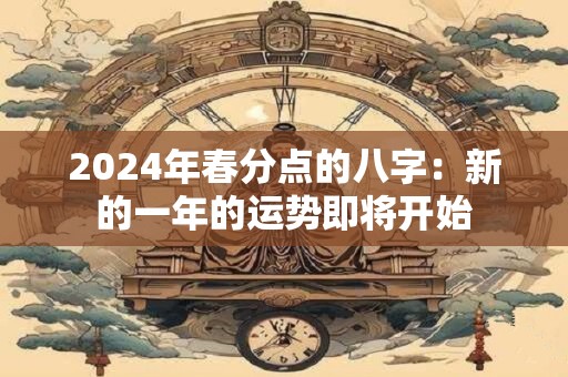 2024年春分点的八字：新的一年的运势即将开始