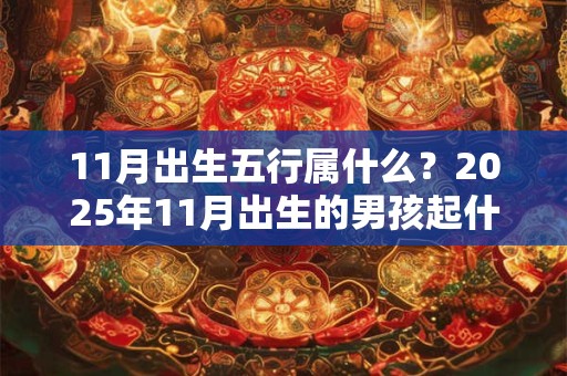 11月出生五行属什么？2025年11月出生的男孩起什么名？