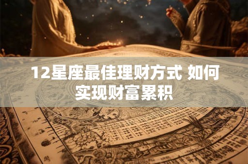 12星座最佳理财方式 如何实现财富累积