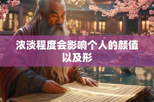 浓淡程度会影响个人的颜值以及形 浓淡程度会影响个人的颜值以及形