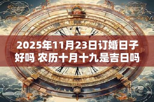 2025年11月23日订婚日子好吗 农历十月十九是吉日吗