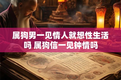 属狗男一见情人就想性生活吗 属狗信一见钟情吗