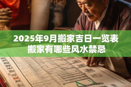 2025年9月搬家吉日一览表 搬家有哪些风水禁忌