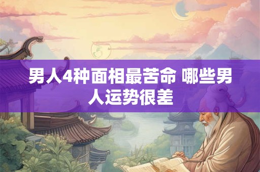 男人4种面相最苦命 哪些男人运势很差