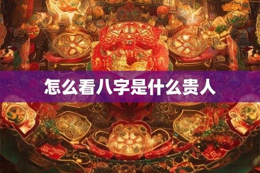 怎么看八字是什么贵人