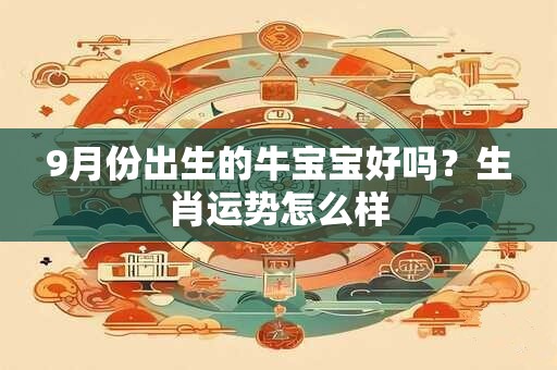9月份出生的牛宝宝好吗？生肖运势怎么样