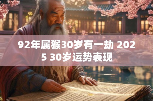 92年属猴30岁有一劫 2025 30岁运势表现