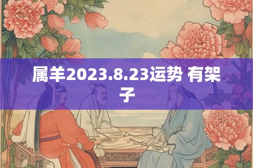 属羊2023.8.23运势 有架子