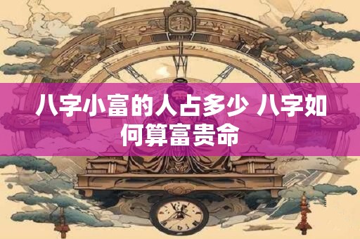 八字小富的人占多少 八字如何算富贵命