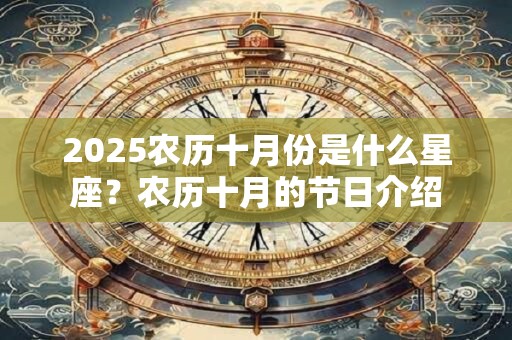 2025农历十月份是什么星座?农历十月的节日介绍 2025农历十月份是什么星座?农历十月的节日介绍