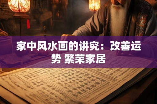 家中风水画的讲究:改善运势 繁荣家居 家中风水画的讲究:改善运势 繁荣家居