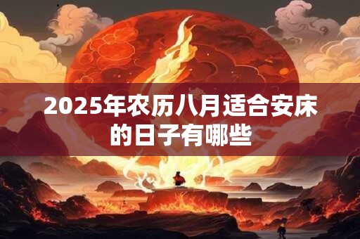 2025年农历八月适合安床的日子有哪些