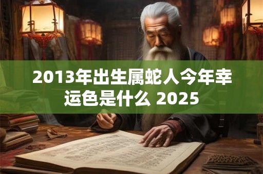 2013年出生属蛇人今年幸运色是什么 2025