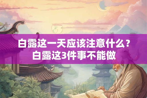 白露这一天应该注意什么？白露这3件事不能做