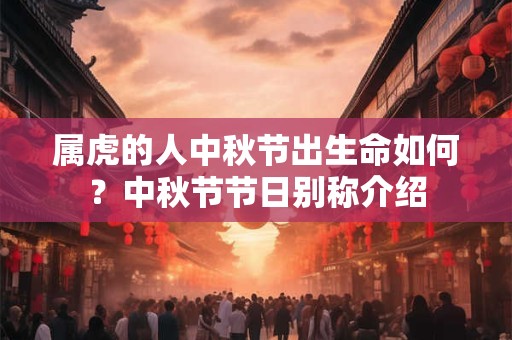 属虎的人中秋节出生命如何？中秋节节日别称介绍
