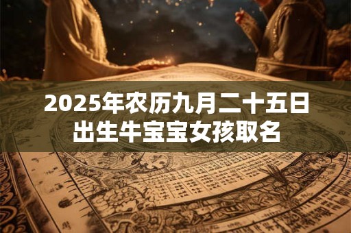 2025年农历九月二十五日出生牛宝宝女孩取名