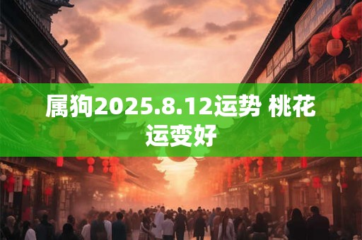 属狗2025.8.12运势 桃花运变好