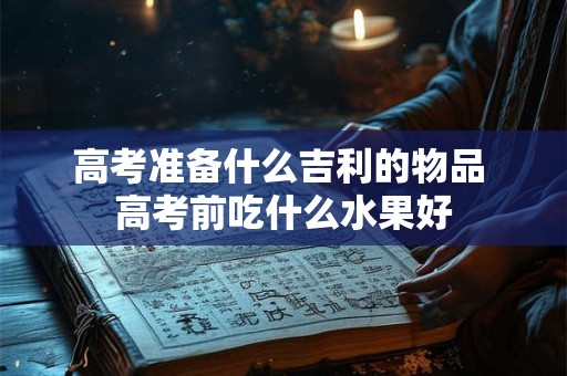 高考准备什么吉利的物品 高考前吃什么水果好
