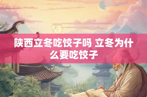 陕西立冬吃饺子吗 立冬为什么要吃饺子