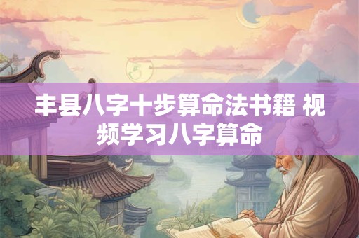 丰县八字十步算命法书籍 视频学习八字算命