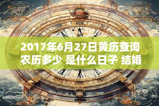 2017年6月27日黄历查询 农历多少 是什么日子 结婚吉时