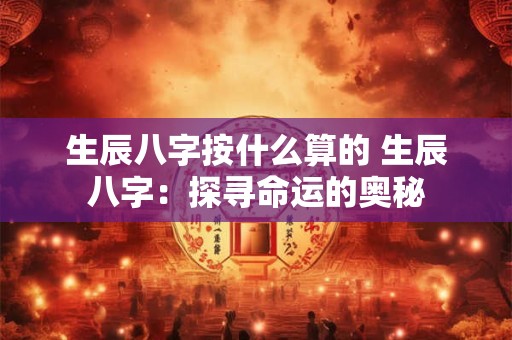 生辰八字按什么算的 生辰八字：探寻命运的奥秘
