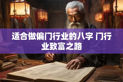 适合做偏门行业的八字 门行业致富之路