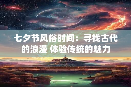 七夕节风俗时间：寻找古代的浪漫 体验传统的魅力
