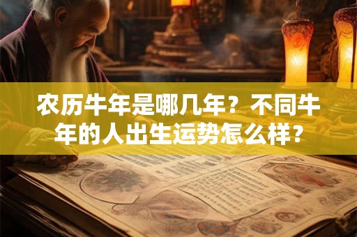 农历牛年是哪几年？不同牛年的人出生运势怎么样？