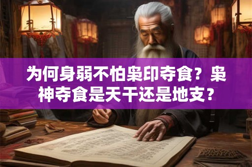 为何身弱不怕枭印夺食？枭神夺食是天干还是地支？