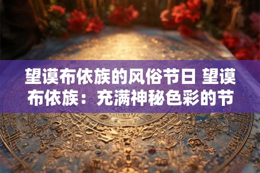 望谟布依族的风俗节日 望谟布依族：充满神秘色彩的节日风俗
