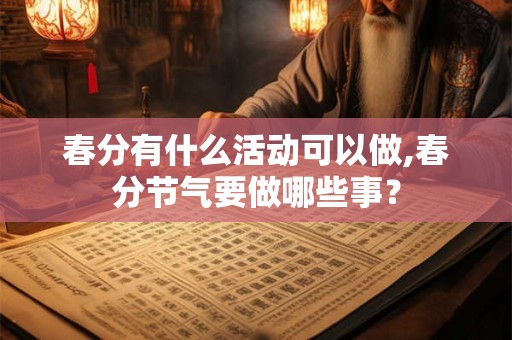 春分有什么活动可以做,春分节气要做哪些事？