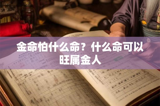 金命怕什么命？什么命可以旺属金人