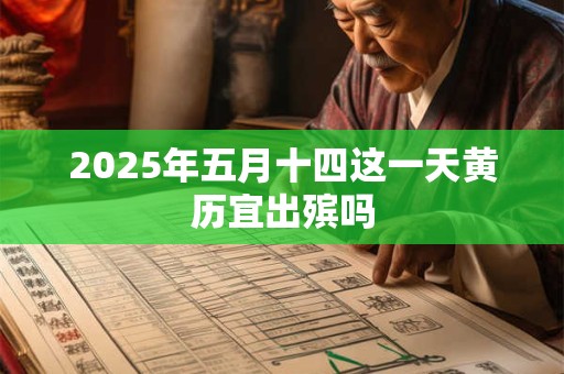 2025年五月十四这一天黄历宜出殡吗