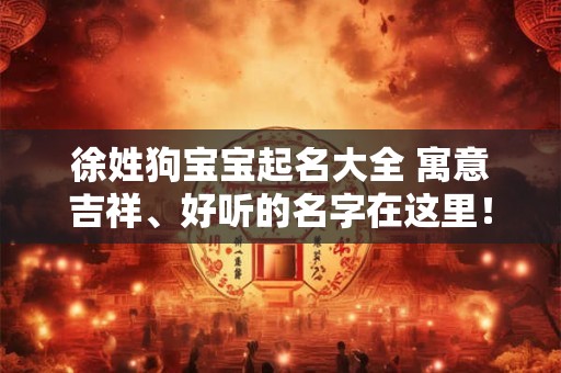 徐姓狗宝宝起名大全 寓意吉祥、好听的名字在这里！