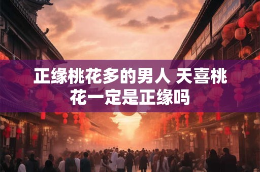 正缘桃花多的男人 天喜桃花一定是正缘吗
