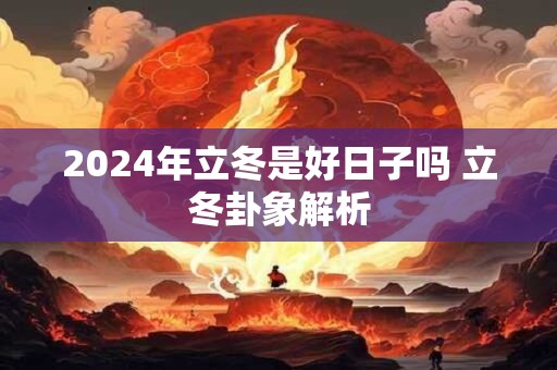 2024年立冬是好日子吗 立冬卦象解析